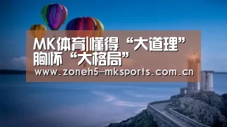 MK体育|懂得“大道理”胸怀“大格局”(图2) MK体育